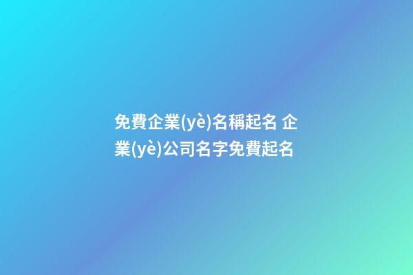 免費企業(yè)名稱起名 企業(yè)公司名字免費起名